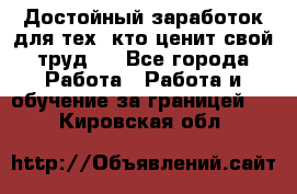 Достойный заработок для тех, кто ценит свой труд . - Все города Работа » Работа и обучение за границей   . Кировская обл.